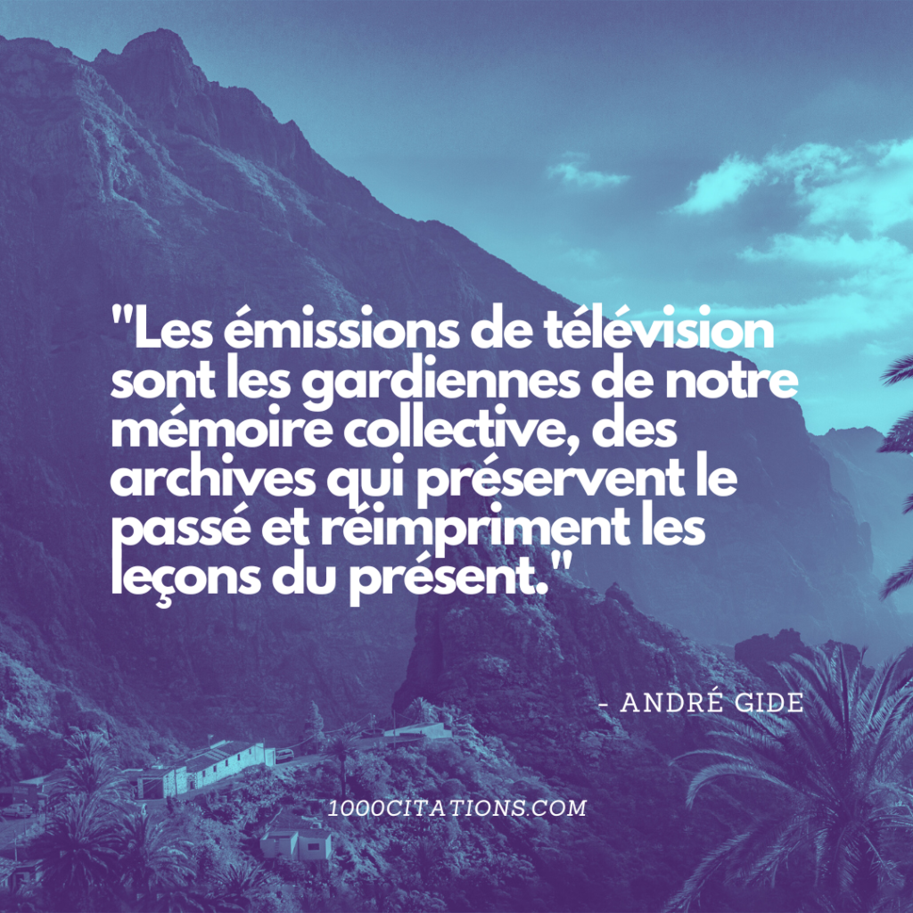 "Les émissions de télévision sont les gardiennes de notre mémoire collective, des archives qui préservent le passé et réimpriment les leçons du présent." - André Gide