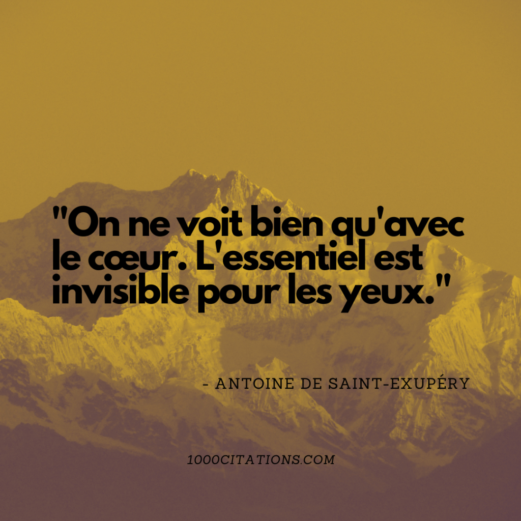 "On ne voit bien qu'avec le cœur. L'essentiel est invisible pour les yeux." - Antoine de Saint-Exupéry