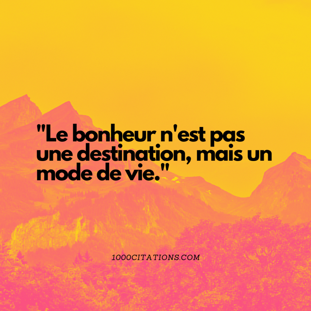 "Le bonheur n'est pas une destination, mais un mode de vie."