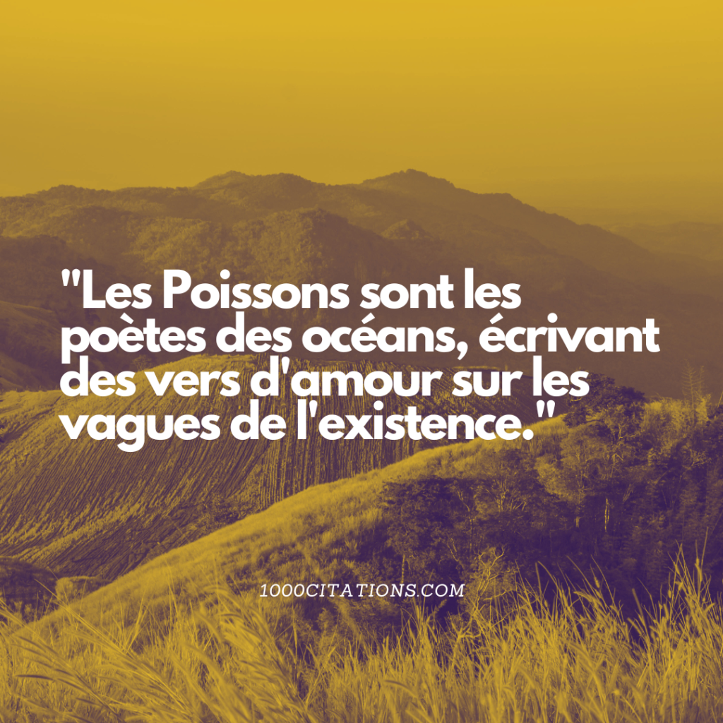 "Les Poissons sont les poètes des océans, écrivant des vers d'amour sur les vagues de l'existence."